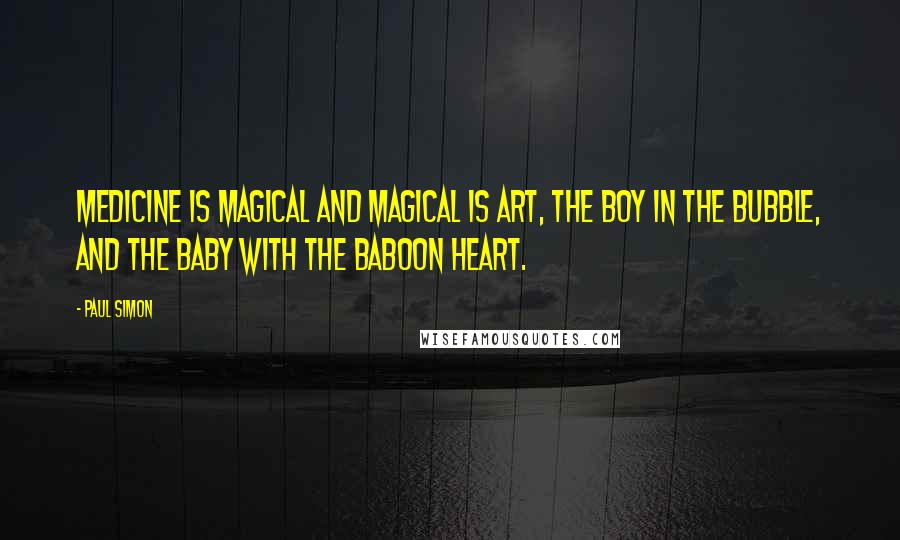 Paul Simon Quotes: Medicine is magical and magical is art, the boy in the bubble, and the baby with the baboon heart.