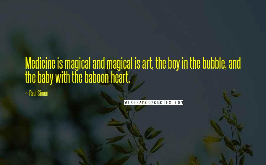 Paul Simon Quotes: Medicine is magical and magical is art, the boy in the bubble, and the baby with the baboon heart.