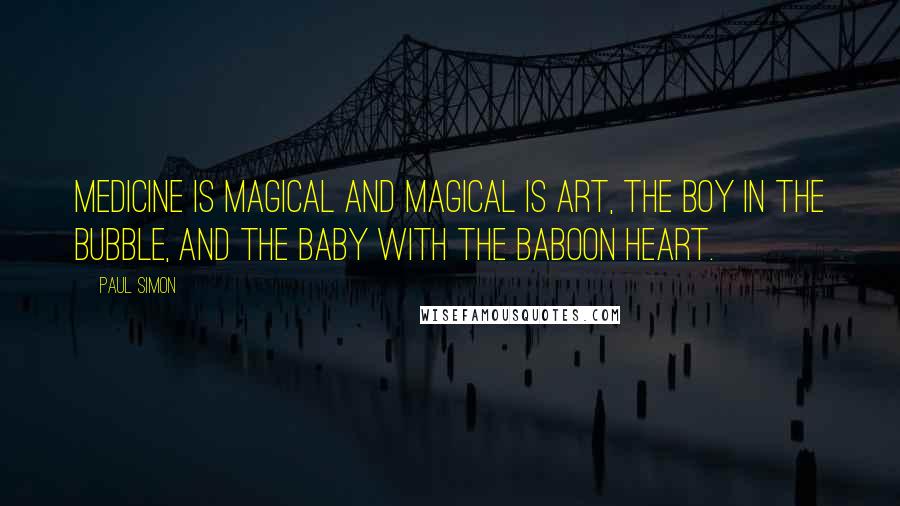 Paul Simon Quotes: Medicine is magical and magical is art, the boy in the bubble, and the baby with the baboon heart.