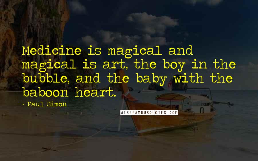 Paul Simon Quotes: Medicine is magical and magical is art, the boy in the bubble, and the baby with the baboon heart.