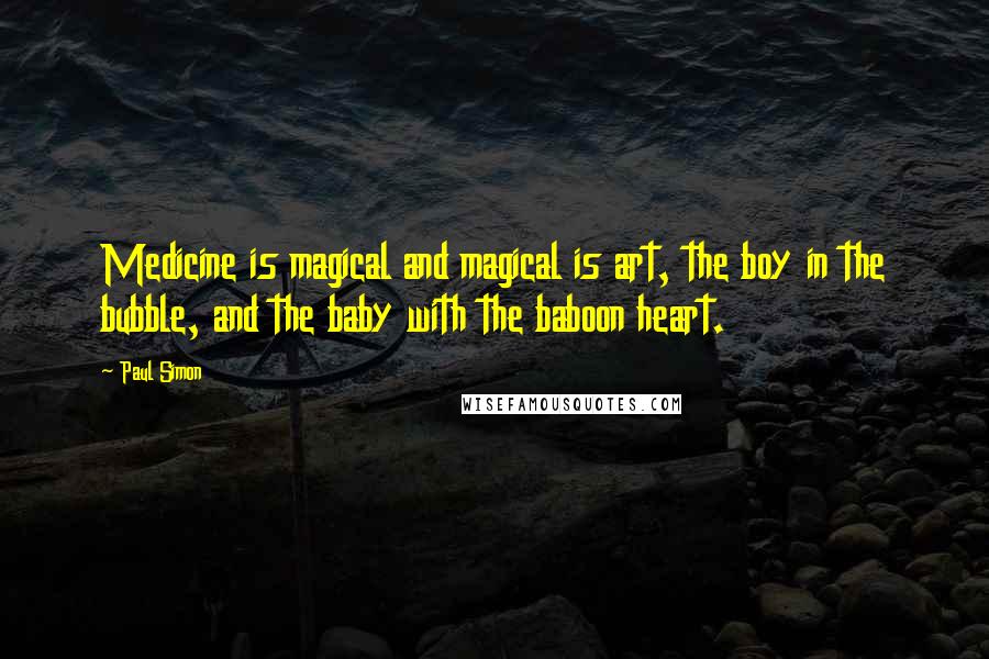 Paul Simon Quotes: Medicine is magical and magical is art, the boy in the bubble, and the baby with the baboon heart.