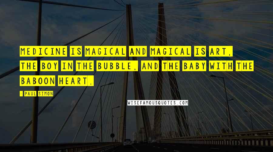 Paul Simon Quotes: Medicine is magical and magical is art, the boy in the bubble, and the baby with the baboon heart.