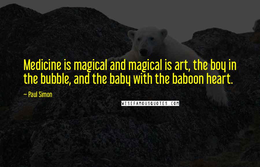 Paul Simon Quotes: Medicine is magical and magical is art, the boy in the bubble, and the baby with the baboon heart.