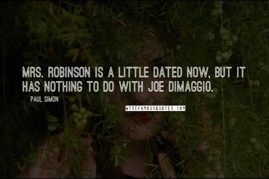 Paul Simon Quotes: Mrs. Robinson is a little dated now, but it has nothing to do with Joe DiMaggio.