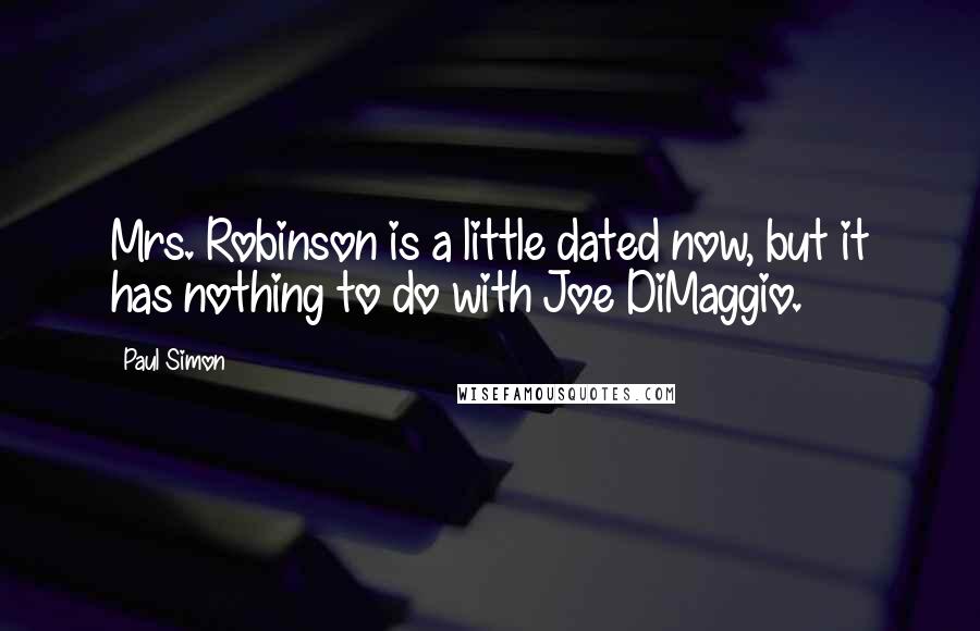 Paul Simon Quotes: Mrs. Robinson is a little dated now, but it has nothing to do with Joe DiMaggio.