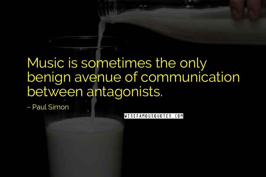 Paul Simon Quotes: Music is sometimes the only benign avenue of communication between antagonists.