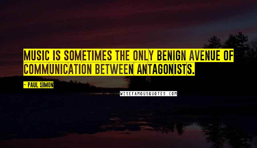 Paul Simon Quotes: Music is sometimes the only benign avenue of communication between antagonists.