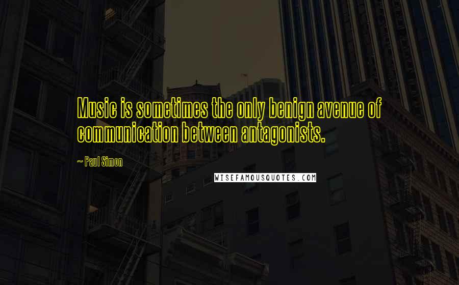 Paul Simon Quotes: Music is sometimes the only benign avenue of communication between antagonists.