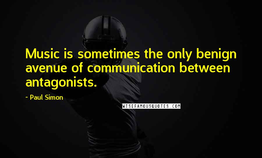 Paul Simon Quotes: Music is sometimes the only benign avenue of communication between antagonists.