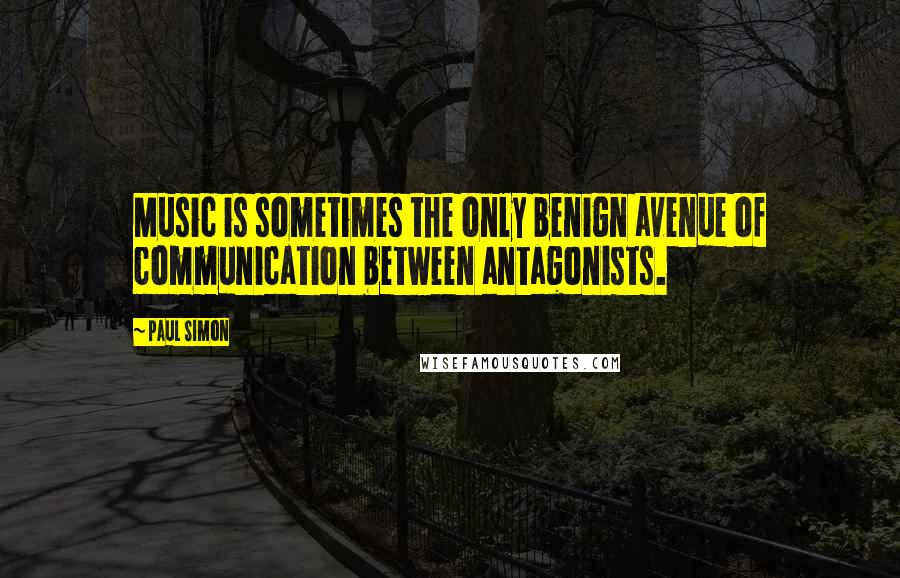 Paul Simon Quotes: Music is sometimes the only benign avenue of communication between antagonists.