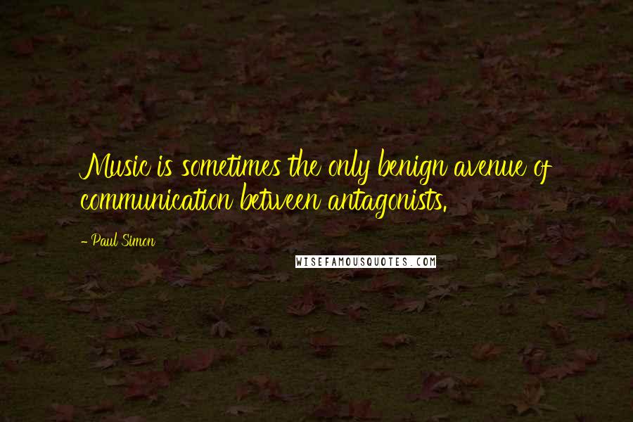 Paul Simon Quotes: Music is sometimes the only benign avenue of communication between antagonists.