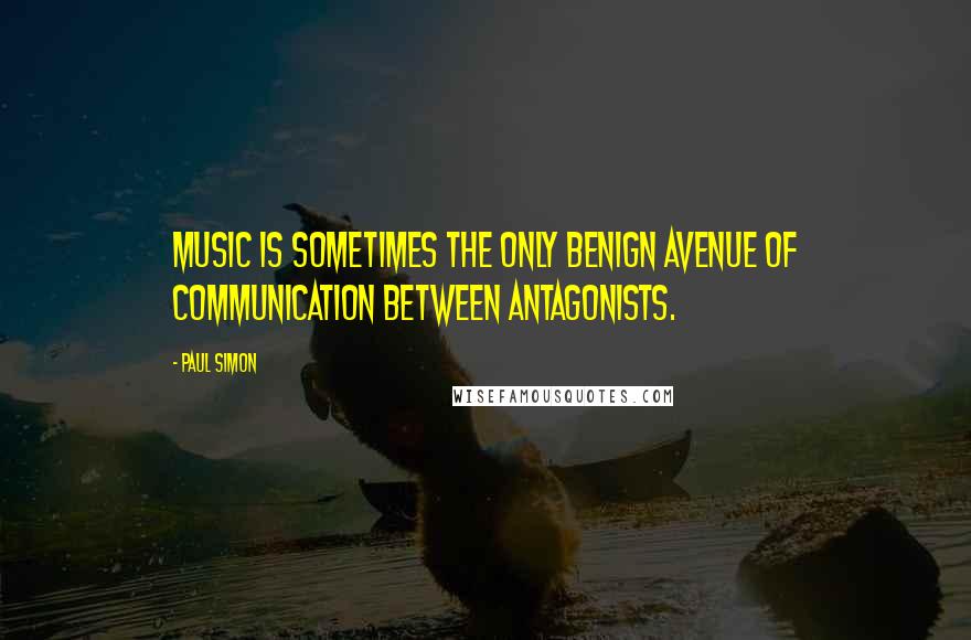 Paul Simon Quotes: Music is sometimes the only benign avenue of communication between antagonists.
