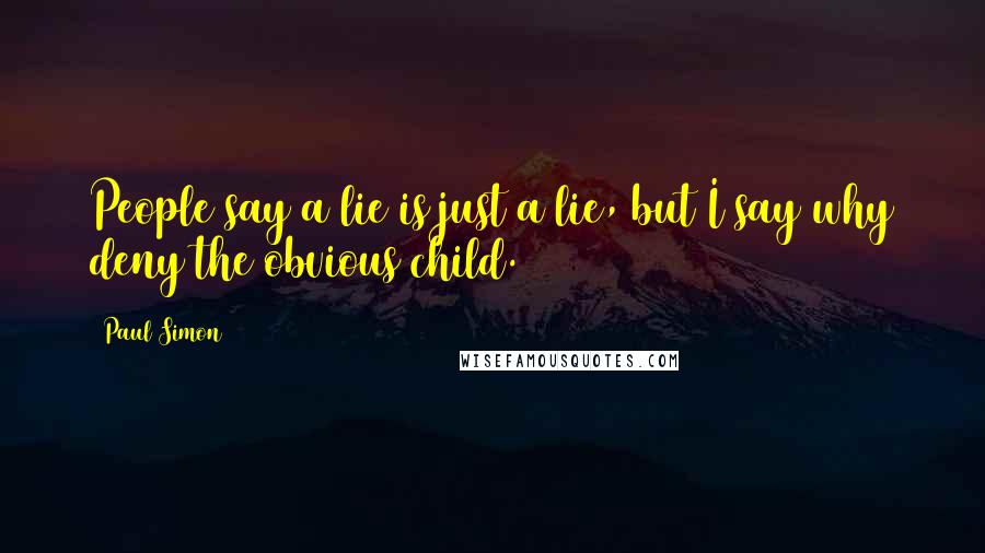 Paul Simon Quotes: People say a lie is just a lie, but I say why deny the obvious child.