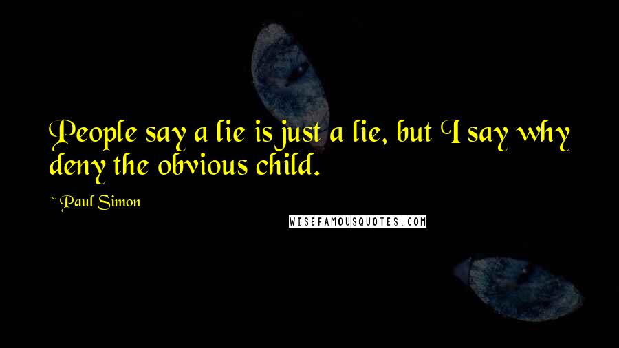 Paul Simon Quotes: People say a lie is just a lie, but I say why deny the obvious child.