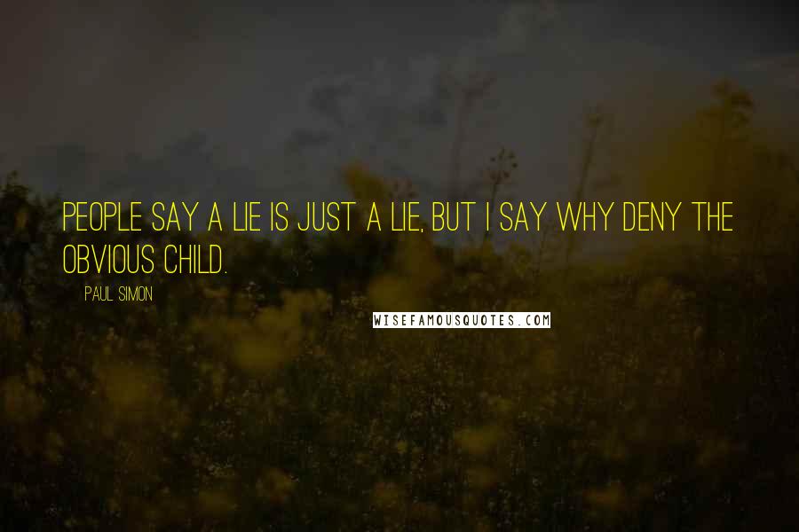 Paul Simon Quotes: People say a lie is just a lie, but I say why deny the obvious child.