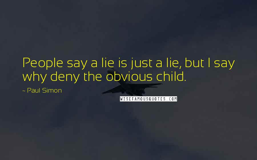 Paul Simon Quotes: People say a lie is just a lie, but I say why deny the obvious child.