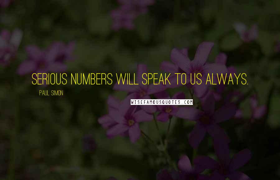 Paul Simon Quotes: Serious numbers will speak to us always.