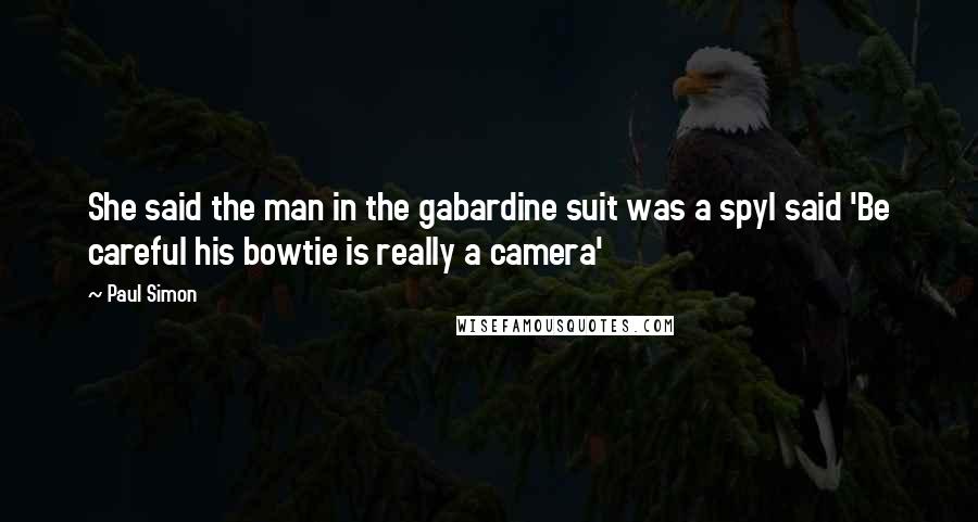 Paul Simon Quotes: She said the man in the gabardine suit was a spyI said 'Be careful his bowtie is really a camera'