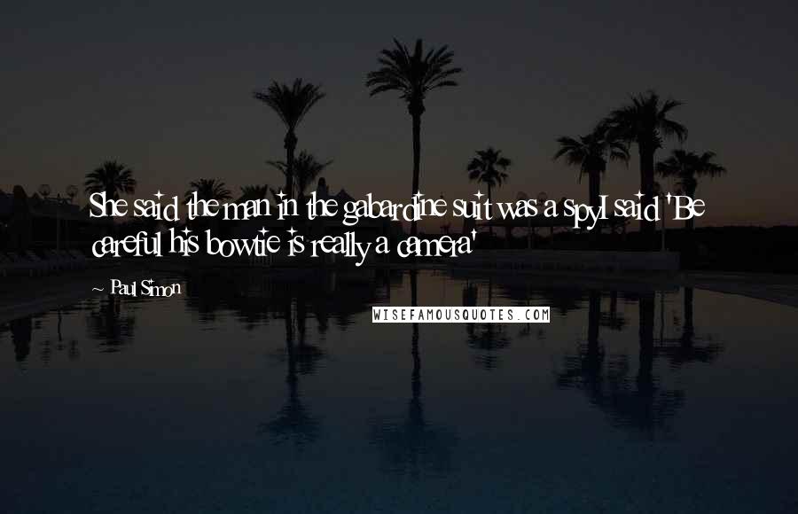 Paul Simon Quotes: She said the man in the gabardine suit was a spyI said 'Be careful his bowtie is really a camera'