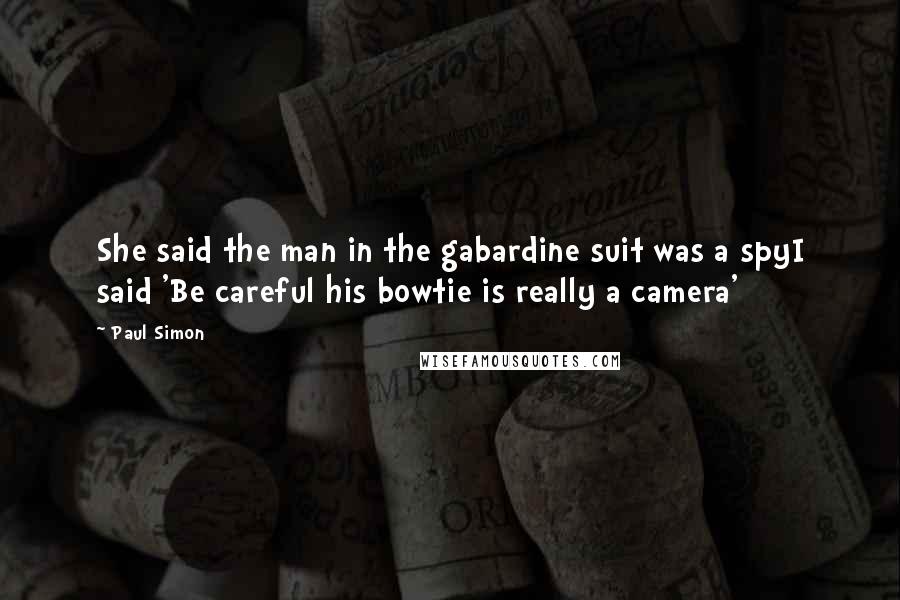 Paul Simon Quotes: She said the man in the gabardine suit was a spyI said 'Be careful his bowtie is really a camera'