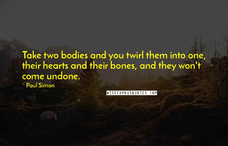 Paul Simon Quotes: Take two bodies and you twirl them into one, their hearts and their bones, and they won't come undone.