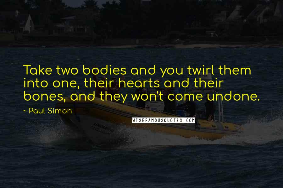 Paul Simon Quotes: Take two bodies and you twirl them into one, their hearts and their bones, and they won't come undone.