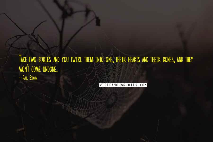 Paul Simon Quotes: Take two bodies and you twirl them into one, their hearts and their bones, and they won't come undone.