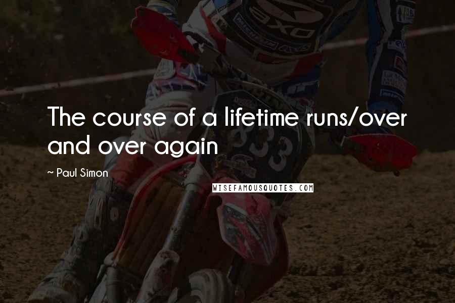 Paul Simon Quotes: The course of a lifetime runs/over and over again