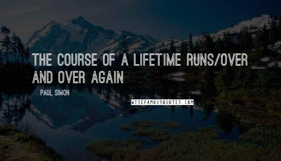 Paul Simon Quotes: The course of a lifetime runs/over and over again