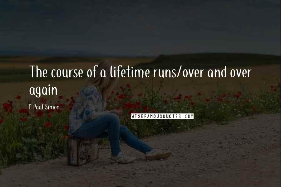 Paul Simon Quotes: The course of a lifetime runs/over and over again
