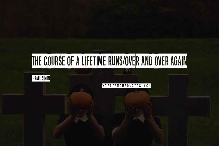 Paul Simon Quotes: The course of a lifetime runs/over and over again