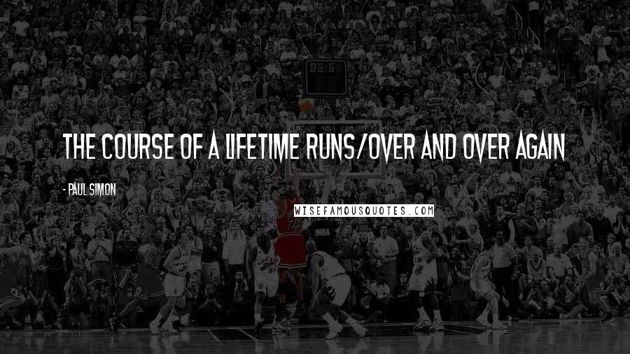 Paul Simon Quotes: The course of a lifetime runs/over and over again