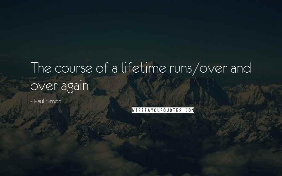 Paul Simon Quotes: The course of a lifetime runs/over and over again