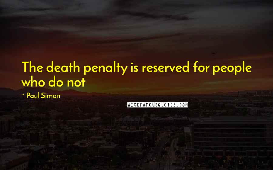 Paul Simon Quotes: The death penalty is reserved for people who do not