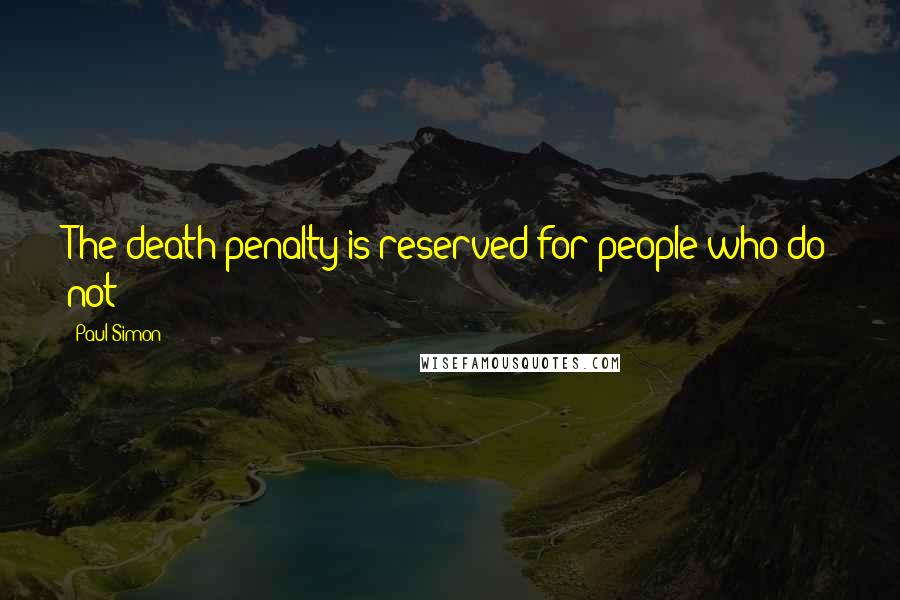 Paul Simon Quotes: The death penalty is reserved for people who do not