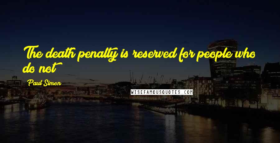 Paul Simon Quotes: The death penalty is reserved for people who do not