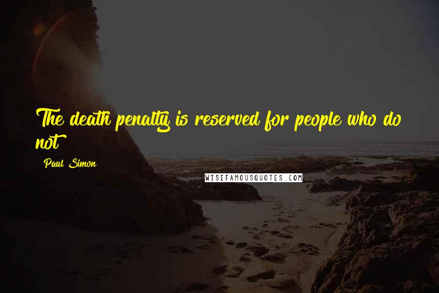 Paul Simon Quotes: The death penalty is reserved for people who do not