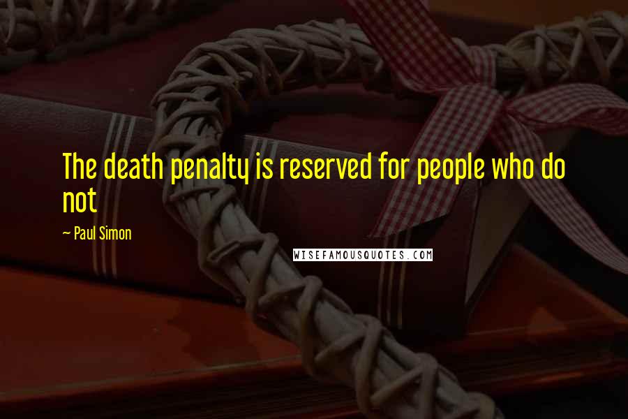 Paul Simon Quotes: The death penalty is reserved for people who do not