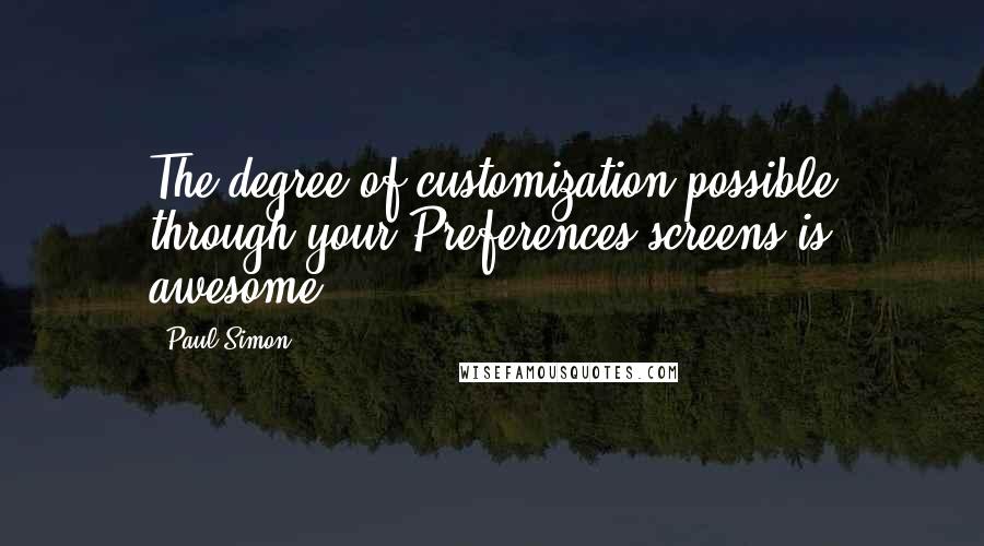 Paul Simon Quotes: The degree of customization possible through your Preferences screens is awesome.