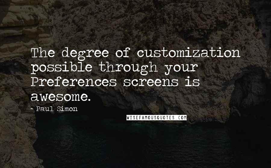 Paul Simon Quotes: The degree of customization possible through your Preferences screens is awesome.