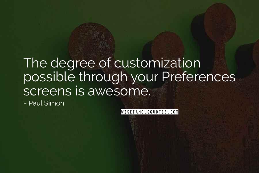 Paul Simon Quotes: The degree of customization possible through your Preferences screens is awesome.