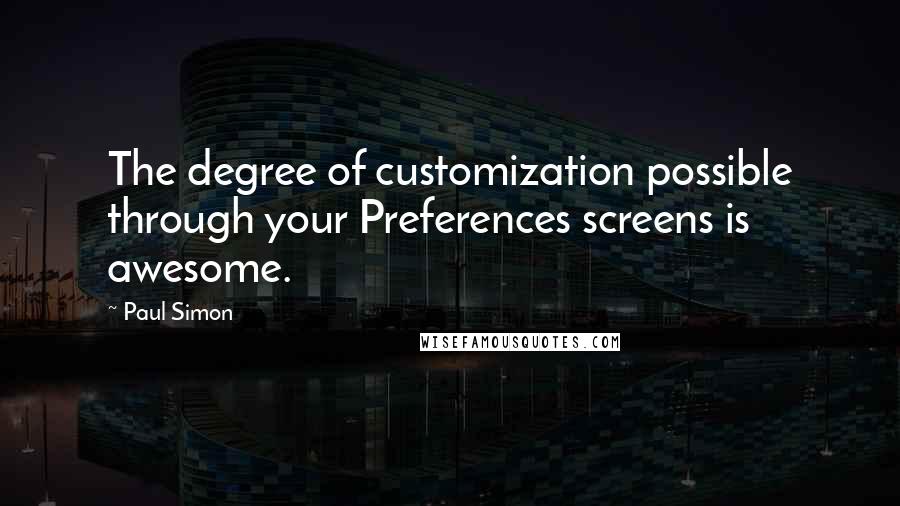 Paul Simon Quotes: The degree of customization possible through your Preferences screens is awesome.