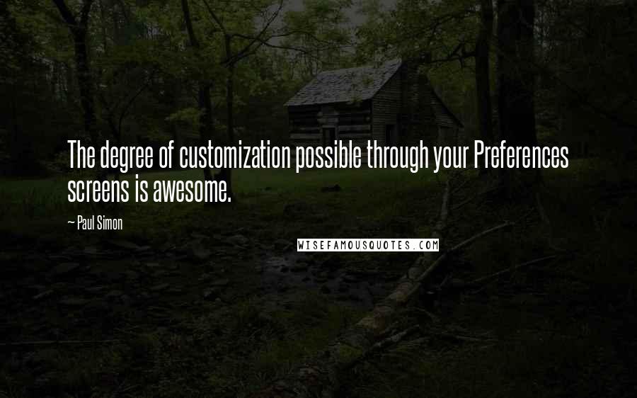 Paul Simon Quotes: The degree of customization possible through your Preferences screens is awesome.