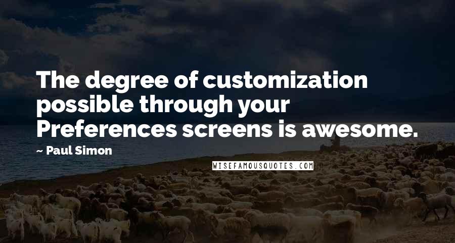 Paul Simon Quotes: The degree of customization possible through your Preferences screens is awesome.