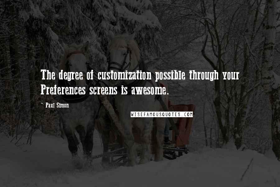 Paul Simon Quotes: The degree of customization possible through your Preferences screens is awesome.