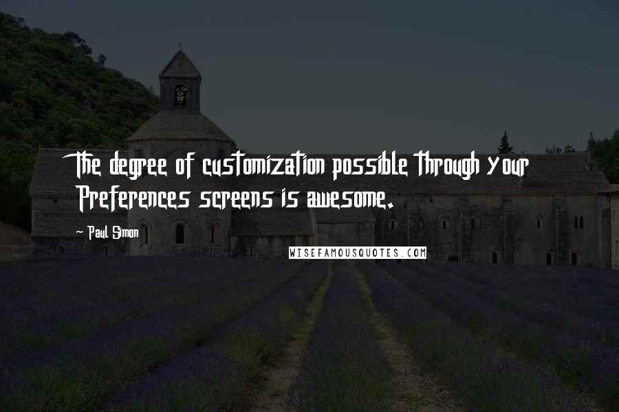 Paul Simon Quotes: The degree of customization possible through your Preferences screens is awesome.