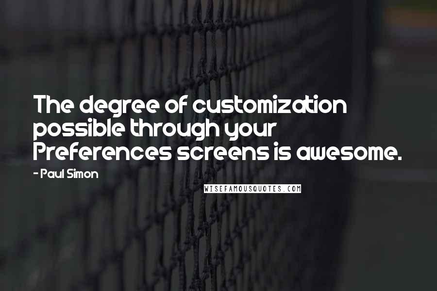 Paul Simon Quotes: The degree of customization possible through your Preferences screens is awesome.