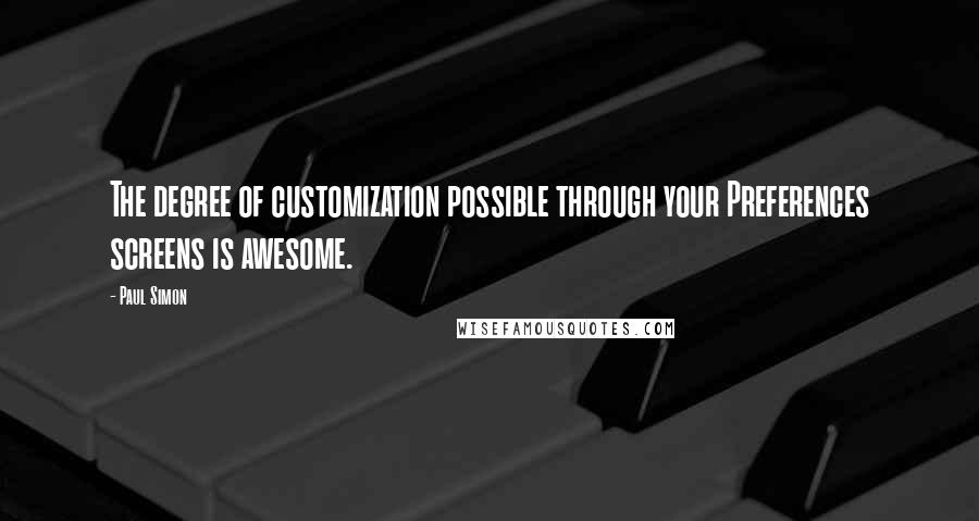 Paul Simon Quotes: The degree of customization possible through your Preferences screens is awesome.