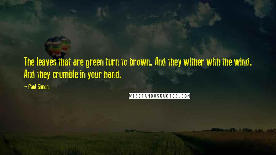 Paul Simon Quotes: The leaves that are green turn to brown. And they wither with the wind. And they crumble in your hand.