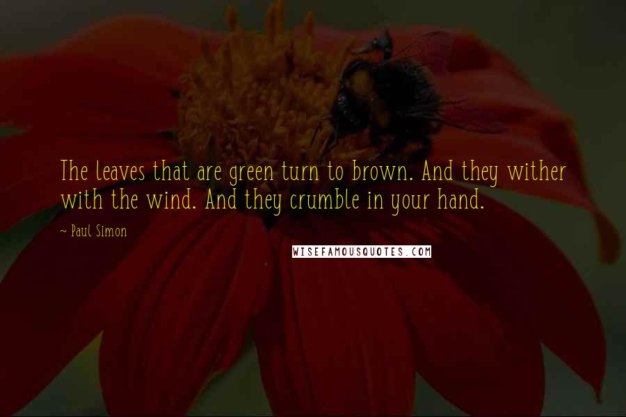 Paul Simon Quotes: The leaves that are green turn to brown. And they wither with the wind. And they crumble in your hand.
